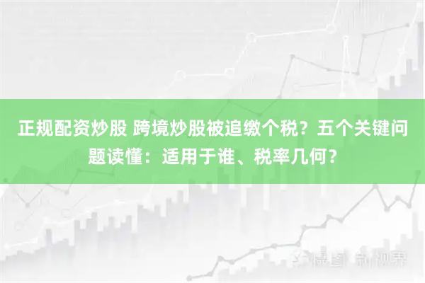 正规配资炒股 跨境炒股被追缴个税？五个关键问题读懂：适用于谁、税率几何？