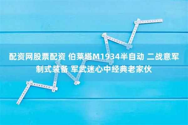 配资网股票配资 伯莱塔M1934半自动 二战意军制式装备 军武迷心中经典老家伙