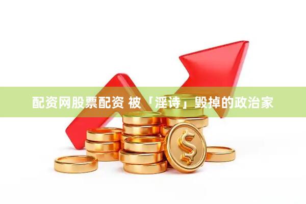 配资网股票配资 被「淫诗」毁掉的政治家