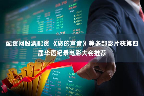 配资网股票配资 《您的声音》等多部影片获第四届华语纪录电影大会推荐