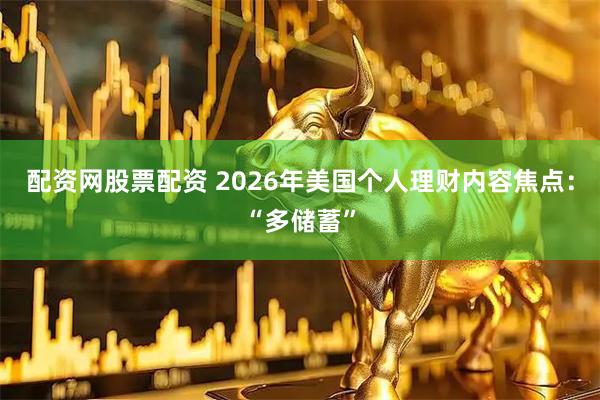 配资网股票配资 2026年美国个人理财内容焦点：“多储蓄”