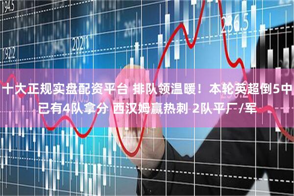 十大正规实盘配资平台 排队领温暖！本轮英超倒5中已有4队拿分 西汉姆赢热刺 2队平厂/军