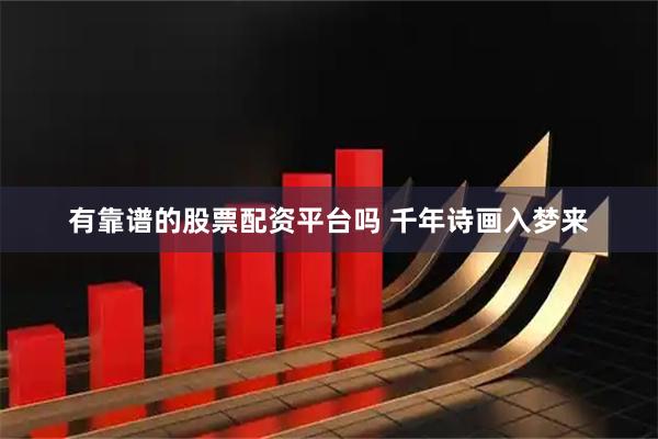 有靠谱的股票配资平台吗 千年诗画入梦来
