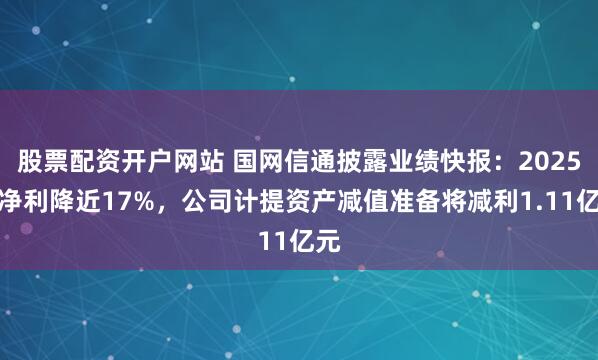 股票配资开户网站 国网信通披露业绩快报：2025年净利降近17%，公司计提资产减值准备将减利1.11亿元