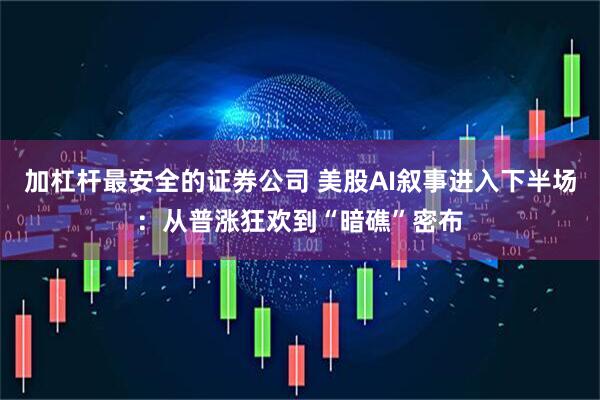 加杠杆最安全的证券公司 美股AI叙事进入下半场：从普涨狂欢到“暗礁”密布