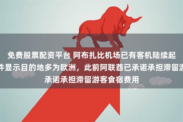 免费股票配资平台 阿布扎比机场已有客机陆续起飞，飞行软件显示目的地多为欧洲，此前阿联酋已承诺承担滞留游客食宿费用