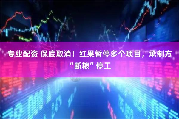 专业配资 保底取消！红果暂停多个项目，承制方“断粮”停工